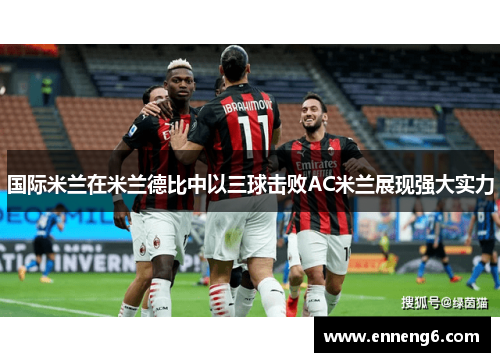 国际米兰在米兰德比中以三球击败AC米兰展现强大实力