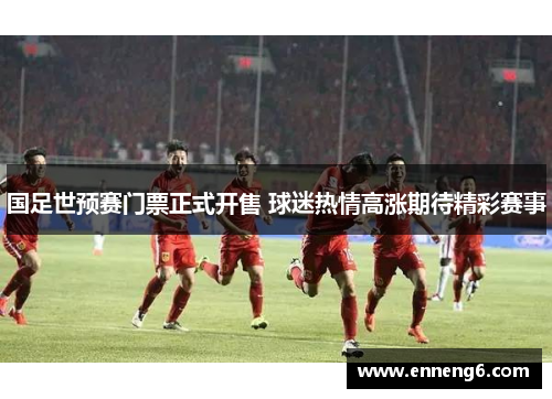 国足世预赛门票正式开售 球迷热情高涨期待精彩赛事