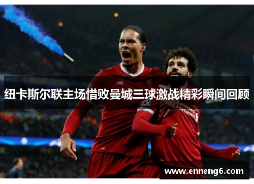 纽卡斯尔联主场惜败曼城三球激战精彩瞬间回顾