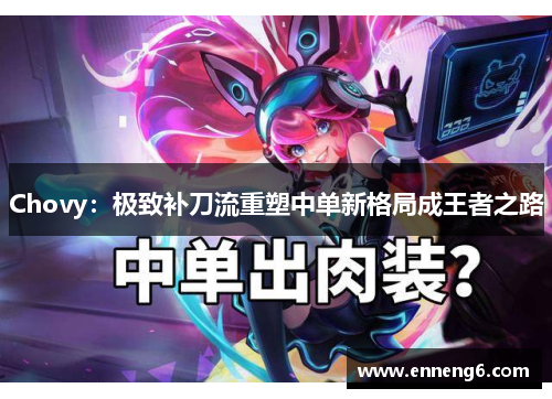 Chovy：极致补刀流重塑中单新格局成王者之路