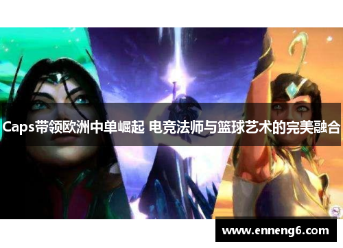 Caps带领欧洲中单崛起 电竞法师与篮球艺术的完美融合