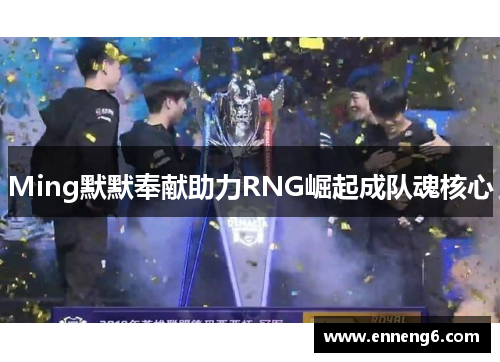 Ming默默奉献助力RNG崛起成队魂核心