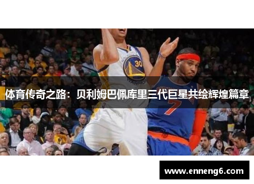 体育传奇之路：贝利姆巴佩库里三代巨星共绘辉煌篇章