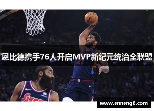 恩比德携手76人开启MVP新纪元统治全联盟