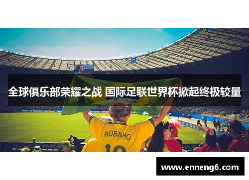 全球俱乐部荣耀之战 国际足联世界杯掀起终极较量