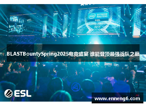 BLASTBountySpring2025电竞盛宴 谁能登顶最强战队之巅