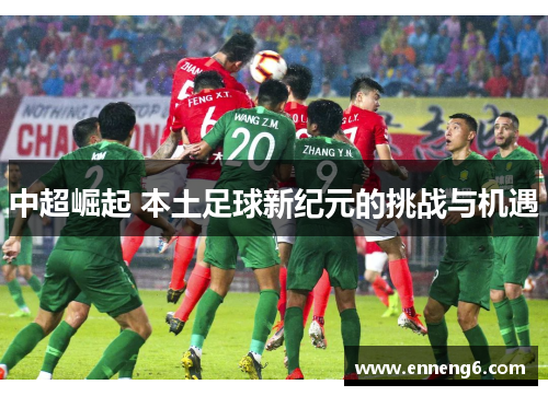 中超崛起 本土足球新纪元的挑战与机遇