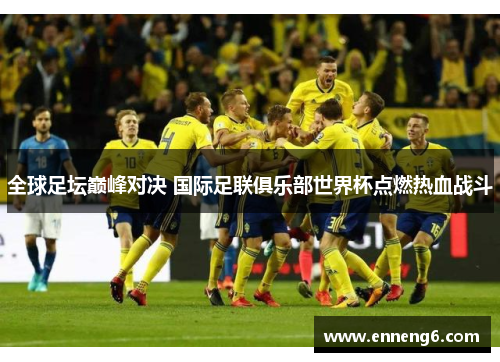 全球足坛巅峰对决 国际足联俱乐部世界杯点燃热血战斗