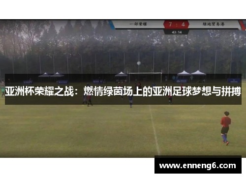 亚洲杯荣耀之战：燃情绿茵场上的亚洲足球梦想与拼搏