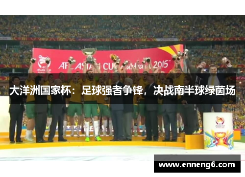 大洋洲国家杯：足球强者争锋，决战南半球绿茵场