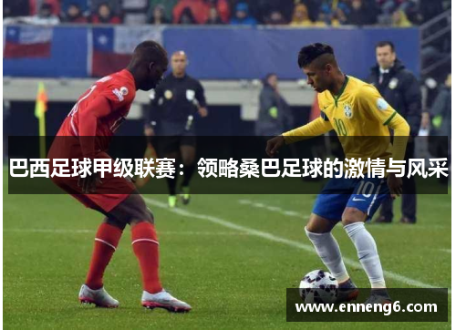 巴西足球甲级联赛：领略桑巴足球的激情与风采