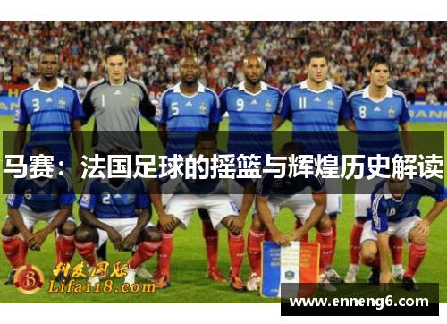 马赛：法国足球的摇篮与辉煌历史解读