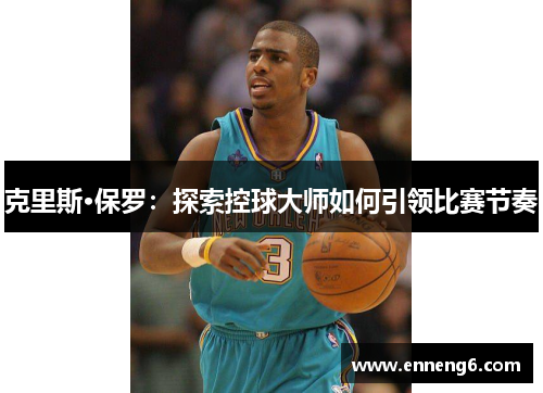 克里斯·保罗：探索控球大师如何引领比赛节奏