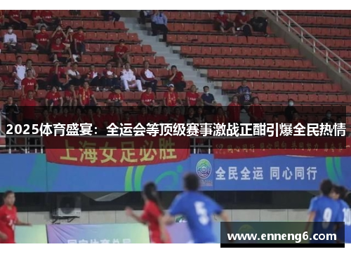 2025体育盛宴：全运会等顶级赛事激战正酣引爆全民热情