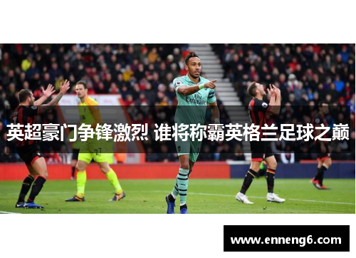 英超豪门争锋激烈 谁将称霸英格兰足球之巅