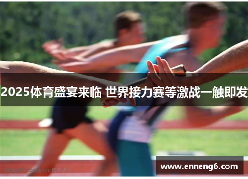 2025体育盛宴来临 世界接力赛等激战一触即发