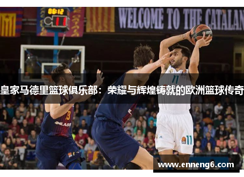 皇家马德里篮球俱乐部：荣耀与辉煌铸就的欧洲篮球传奇