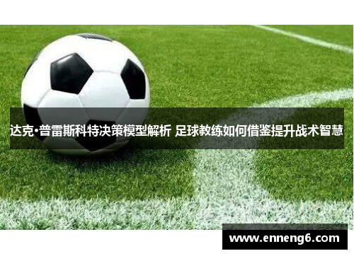 达克·普雷斯科特决策模型解析 足球教练如何借鉴提升战术智慧
