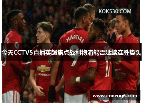 今天CCTV5直播英超焦点战利物浦能否延续连胜势头