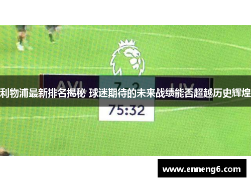 利物浦最新排名揭秘 球迷期待的未来战绩能否超越历史辉煌