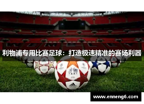 利物浦专用比赛足球：打造极速精准的赛场利器