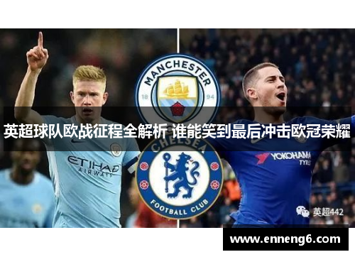 英超球队欧战征程全解析 谁能笑到最后冲击欧冠荣耀
