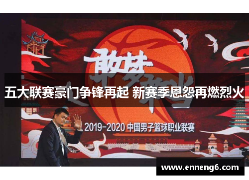 五大联赛豪门争锋再起 新赛季恩怨再燃烈火