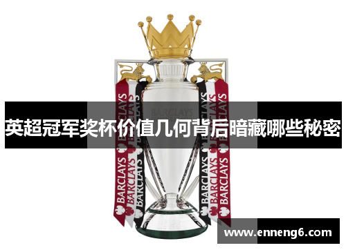 英超冠军奖杯价值几何背后暗藏哪些秘密