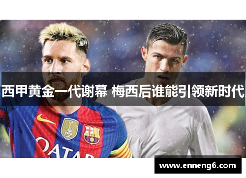 西甲黄金一代谢幕 梅西后谁能引领新时代