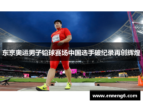 东京奥运男子铅球赛场中国选手破纪录再创辉煌