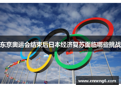东京奥运会结束后日本经济复苏面临哪些挑战