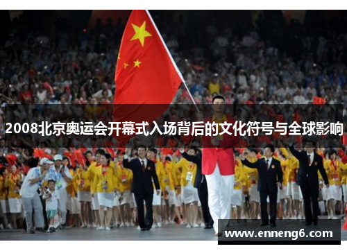 2008北京奥运会开幕式入场背后的文化符号与全球影响