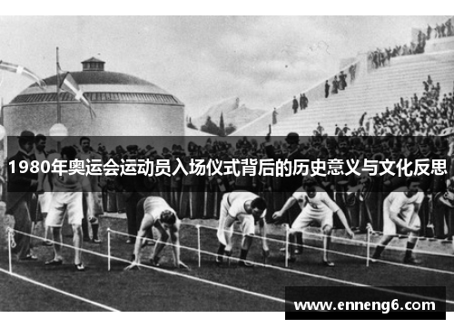 1980年奥运会运动员入场仪式背后的历史意义与文化反思