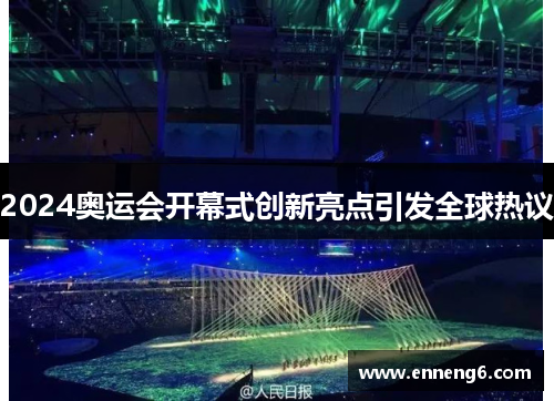 2024奥运会开幕式创新亮点引发全球热议