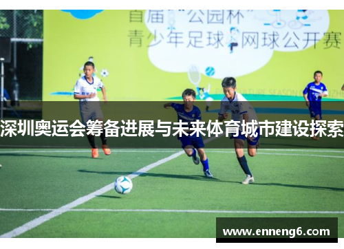 深圳奥运会筹备进展与未来体育城市建设探索