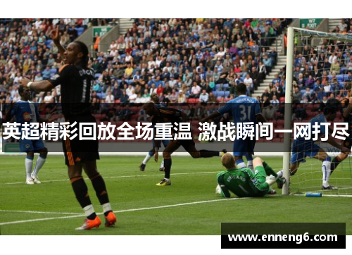 英超精彩回放全场重温 激战瞬间一网打尽